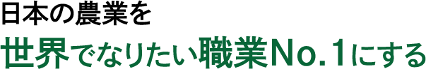 日本の農業を世界でなりたい職業No.1にする