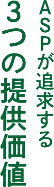 ＡＳＰが追求する３つの提供価値